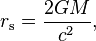 r_\mathrm{s} = \frac{2 G M}{c^2},