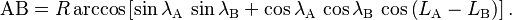 \mathrm{AB} = R \arccos\left[\sin \lambda_\mathrm{A} \,\sin \lambda_\mathrm{B} + \cos \lambda_\mathrm{A} \,\cos \lambda_\mathrm{B} \,\cos \left(L_\mathrm{A}-L_\mathrm{B}\right)\right].