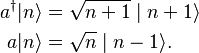 \begin{align}
  a^\dagger|n\rangle &= \sqrt{n + 1} \mid n + 1\rangle \\
          a|n\rangle &= \sqrt{n} \mid n - 1\rangle.
\end{align}