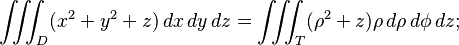 \iiint_D (x^2 + y^2 +z) \, dx\, dy\, dz = \iiint_T ( \rho^2 + z) \rho \, d\rho\, d\phi\, dz;