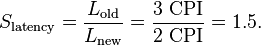 S_\text{latency} = \frac{L_\text{old}}{L_\text{new}} = \frac{3~\text{CPI}}{2~\text{CPI}} = 1.5.