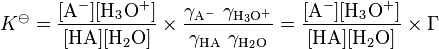 K standard can be written equivalently as the product of two ratios. The first ratio involves four chemical concentrations, whereas the second ratio involves four activity coefficients. The numerator of the first ratio holds the concentration of the deprotonated acid A minus, times that of the hydronium ion H 3 O +, whereas its denominator holds the concentration of the acid A H, times that of water, H 2 O. The second ratio has the same form as the first, with activity coefficients in place of concentrations. This second ratio is abbreviated by a capital Gamma.