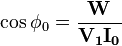 \cos \phi_0 = \frac {\mathbf{W}} {\mathbf{V_1} \mathbf{I_0}} 