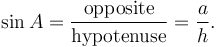 \sin A = \frac {\textrm{opposite}} {\textrm{hypotenuse}} = \frac {a} {h}.