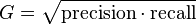 G =  \sqrt{\mathrm{precision} \cdot \mathrm{recall}}