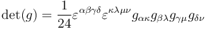 
\det(g) = \frac{1}{24} \varepsilon^{\alpha\beta\gamma\delta} \varepsilon^{\kappa\lambda\mu\nu} g_{\alpha\kappa} g_{\beta\lambda} g_{\gamma\mu} g_{\delta\nu}
\,