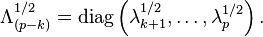  \Lambda_{\left(p-k\right)}^{1/2} = \operatorname{diag} \left(\lambda_{k+1}^{1/2},\ldots,\lambda_p^{1/2}\right).