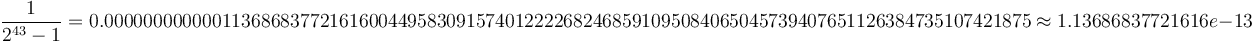 \frac{1}{{2}^{43}-1} = 0.00000000000011368683772161600449583091574012222682468591095084065045739407651126384735107421875 \approx 1.13686837721616e-13 