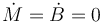  \dot{M} = \dot{B} = 0 