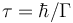 \tau = \hbar/\Gamma