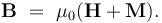 \mathbf{B} \ = \ \mu_0(\mathbf{H} + \mathbf{M}). \ 