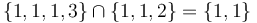 \{1,1,1,3\} \cap \{1,1,2\} = \{1,1\} \,