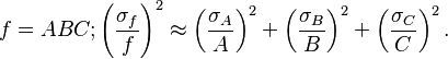 f = ABC; \left(\frac{\sigma_f}{f}\right)^2 \approx \left(\frac{\sigma_A}{A}\right)^2 + \left(\frac{\sigma_B}{B}\right)^2+ \left(\frac{\sigma_C}{C}\right)^2.