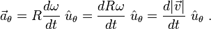 \vec a_{\theta}= R \frac {d \omega}{dt}\ \hat u_\theta = \frac {d R \omega}{dt}\ \hat u_\theta =\frac {d |\vec v|}{dt}\ \hat u_\theta \ .