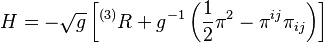 H = -\sqrt{g} \left[^{(3)}R + g^{-1}\left(\frac{1}{2} \pi^{2} - \pi^{ij}\pi_{ij} \right) \right]