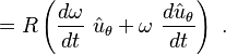 =R \left( \frac {d \omega}{dt}\ \hat u_\theta + \omega \ \frac {d \hat u_\theta}{dt} \right) \ . 