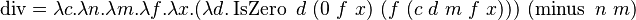  \operatorname{div} = \lambda c.\lambda n.\lambda m.\lambda f.\lambda x.(\lambda d.\operatorname{IsZero}\ d\ (0\ f\ x)\ (f\ (c\ d\ m\ f\ x)))\ (\operatorname{minus}\ n\ m) 