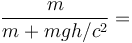 \frac{m}{m + mgh/c^2} =