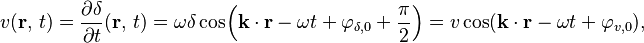 v(\mathbf{r},\, t) = \frac{\partial \delta}{\partial t} (\mathbf{r},\, t) = \omega \delta \cos\!\left(\mathbf{k} \cdot \mathbf{r} - \omega t + \varphi_{\delta, 0} + \frac{\pi}{2}\right) = v \cos(\mathbf{k} \cdot \mathbf{r} - \omega t + \varphi_{v, 0}),