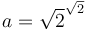 a=\sqrt{2}^{\sqrt{2}}