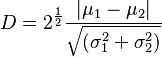  D = 2^\frac{ 1 }{ 2 } \frac{ \left| \mu_1 - \mu_2 \right| }{ \sqrt{ ( \sigma_1^2 + \sigma_2^2 ) } } 