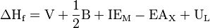 \Delta\text{H}_{\text{f}} = \text{V} + \frac{1}{2}\text{B} + \text{IE}_{\text{M}} - \text{EA}_\text{X} + \text{U}_\text{L}