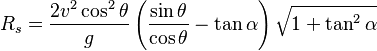 R_s=\frac{2v^2\cos^2\theta}{g} \left(\frac{\sin \theta}{\cos \theta}-\tan \alpha\right) \sqrt{1+\tan^2 \alpha}