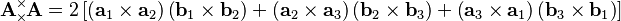  \mathbf{A}
\!\!\!\begin{array}{c}
 _\times  \\
 ^\times 
\end{array}\!\!\!
\mathbf{A} = 2 \left[\left(\mathbf{a}_1\times \mathbf{a}_2\right)\left(\mathbf{b}_1\times \mathbf{b}_2\right)+\left(\mathbf{a}_2\times \mathbf{a}_3\right)\left(\mathbf{b}_2\times \mathbf{b}_3\right)+\left(\mathbf{a}_3\times \mathbf{a}_1\right)\left(\mathbf{b}_3\times \mathbf{b}_1\right)\right] 