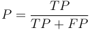 
P = \frac {TP } {TP + FP }
