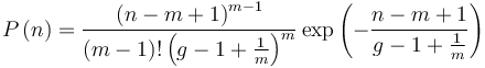 P\left (n \right ) = \frac{\left
 (n-m+1\right )^{m-1}}{\left (m-1 \right )!\left
 (g-1+\frac{1}{m}\right )^{m}}\exp \left ( -
 \frac{n-m+1}{g-1+\frac{1}{m}}\right )