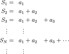 \begin{align} S_1 &=& a_1& & &\\
S_2 &=& a_1& {}+ a_2& &\\
S_3 &= &a_1& {}+ a_2& {}+ a_3&\\
\vdots & &\vdots & & &\\
S_N &=& a_1& {}+ a_2& {}+ a_3& {}+ \cdots \\
\vdots & &\vdots & & &\end{align}