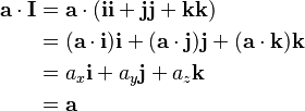  \begin{align}
\mathbf{a} \cdot \mathbf{I} & = \mathbf{a} \cdot (\mathbf{i}\mathbf{i} + \mathbf{j}\mathbf{j} + \mathbf{k}\mathbf{k})\\
& = (\mathbf{a}\cdot \mathbf{i})\mathbf{i} + (\mathbf{a}\cdot \mathbf{j})\mathbf{j} + (\mathbf{a}\cdot \mathbf{k})\mathbf{k} \\
& = a_x \mathbf{i} + a_y \mathbf{j} + a_z \mathbf{k}  \\
& = \mathbf{a} 
\end{align}