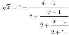 \sqrt{x}=1+\cfrac{x-1}{2 + \cfrac{x-1}{2 + \cfrac{x-1}{2+{\ddots}}}}