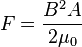 F={{B^2 A}\over{2 \mu_{0}}}