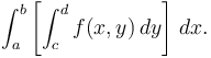 \int_a^b\left[\int_c^d f(x,y)\,dy\right]\,dx.