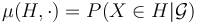 \mu(H, \cdot) = P(X \in H | \mathcal{G})