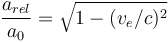 \frac{a_{rel}}{a_0} =\sqrt{1-(v_e/c)^2} 