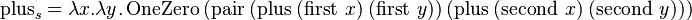 \operatorname{plus}_s = \lambda x.\lambda y.\operatorname{OneZero}\ (\operatorname{pair}\ (\operatorname{plus}\ (\operatorname{first}\ x)\ (\operatorname{first}\ y))\ (\operatorname{plus}\ (\operatorname{second}\ x)\ (\operatorname{second}\ y))) 