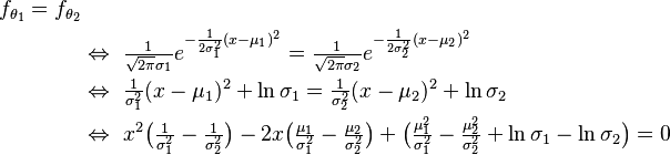 
\begin{align}
    f_{\theta_1}=f_{\theta_2}\\
    &\Leftrightarrow\ \tfrac{1}{\sqrt{2\pi}\sigma_1}e^{ -\frac{1}{2\sigma_1^2}(x-\mu_1)^2 } = \tfrac{1}{\sqrt{2\pi}\sigma_2}e^{ -\frac{1}{2\sigma_2^2}(x-\mu_2)^2 } \\
    &\Leftrightarrow\ \tfrac{1}{\sigma_1^2}(x-\mu_1)^2 + \ln \sigma_1 = \tfrac{1}{\sigma_2^2}(x-\mu_2)^2 + \ln \sigma_2 \\
    &\Leftrightarrow\ x^2\big(\tfrac{1}{\sigma_1^2}-\tfrac{1}{\sigma_2^2}\big) - 2x\big(\tfrac{\mu_1}{\sigma_1^2}-\tfrac{\mu_2}{\sigma_2^2}\big) + \big(\tfrac{\mu_1^2}{\sigma_1^2}-\tfrac{\mu_2^2}{\sigma_2^2}+\ln\sigma_1-\ln\sigma_2\big) = 0 \\
\end{align} 