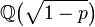 \mathbb{Q} \big(\sqrt{1 - p} \big)