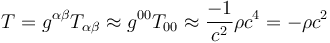 T = g^{\alpha \beta} T_{\alpha \beta} \approx g^{0 0} T_{0 0} \approx {-1 \over c^2} \rho c^4 = - \rho c^2 \,