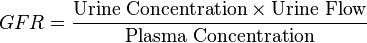 GFR = \frac { \mbox{Urine Concentration} \times \mbox{Urine Flow} }{ \mbox{Plasma Concentration} }