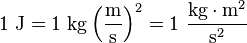 1\ \mathrm{J} = 1\ \mathrm{kg} \left( \frac{\mathrm{m}}{\mathrm{s}} \right ) ^ 2 = 1\ \frac{\mathrm{kg} \cdot \mathrm{m}^2}{\mathrm{s}^2}