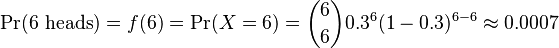 \Pr(6\text{ heads}) = f(6) = \Pr(X = 6) = {6\choose 6}0.3^6 (1-0.3)^{6-6} \approx 0.0007