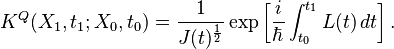 K^Q(X_1, t_1; X_0, t_0) = \frac{1}{J(t)^ {\frac{1}{2}} } \exp\left[\frac{i}{\hbar}\int_{t_0}^{t_1}L(t)\,dt\right].