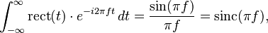 \int_{-\infty}^\infty \mathrm{rect}(t)\cdot e^{-i 2\pi f t} \, dt
=\frac{\sin(\pi f)}{\pi f} = \mathrm{sinc}(\pi f),\,