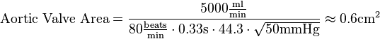 \text{Aortic Valve Area}=
\frac{5000 \frac{\text{ml}}{\text{min}}}{80 \frac{\text{beats}}{\text{min}} \cdot 0.33 \text{s} \cdot 44.3 \cdot \sqrt{50 \text{mmHg}}} \approx 0.6 \text{cm}^2