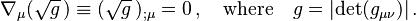 \nabla_{\mu}(\sqrt{g}\,)\equiv (\sqrt{g}\,)_{;\mu}=0 \, , 
\quad {\mathrm{where}} \quad {g}=|{\mathrm{det}}(g_{\mu\nu})|\, .