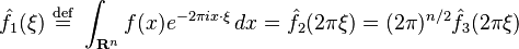 \displaystyle \hat{f}_1(\xi)\ \stackrel{\mathrm{def}}{=}\ \int_{\mathbf{R}^n} f(x) e^{-2 \pi i x\cdot\xi}\, dx = \hat{f}_2(2 \pi \xi)=(2 \pi)^{n/2}\hat{f}_3(2 \pi \xi)