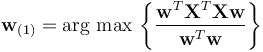 \mathbf{w}_{(1)} = {\operatorname{\arg\,max}}\, \left\{ \frac{\mathbf{w}^T\mathbf{X}^T \mathbf{X w}}{\mathbf{w}^T \mathbf{w}} \right\}